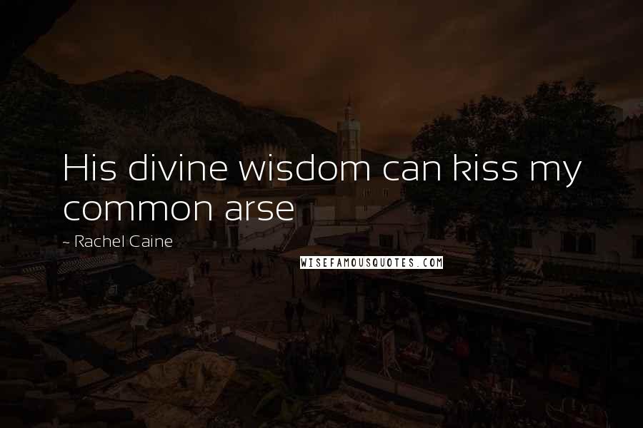 Rachel Caine Quotes: His divine wisdom can kiss my common arse