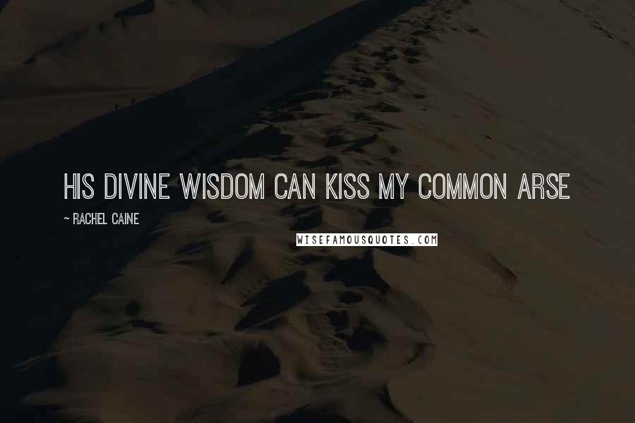 Rachel Caine Quotes: His divine wisdom can kiss my common arse