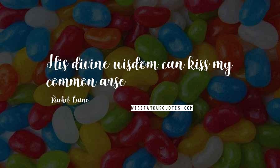 Rachel Caine Quotes: His divine wisdom can kiss my common arse