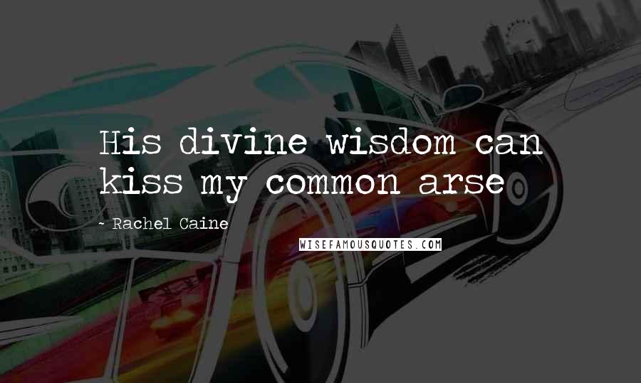 Rachel Caine Quotes: His divine wisdom can kiss my common arse