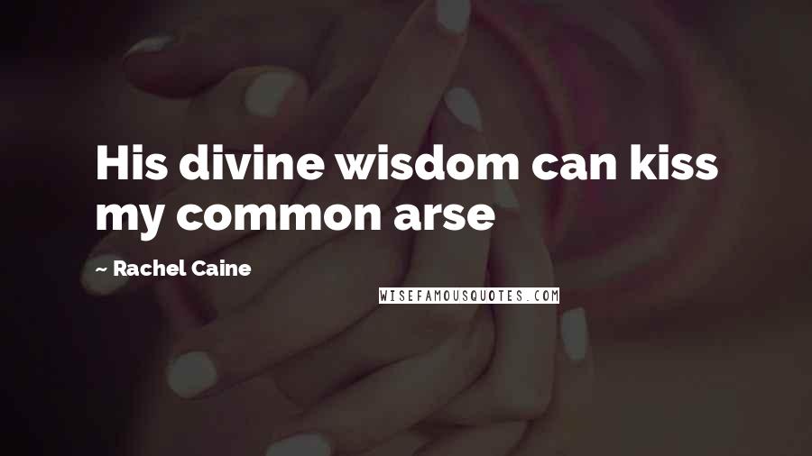 Rachel Caine Quotes: His divine wisdom can kiss my common arse