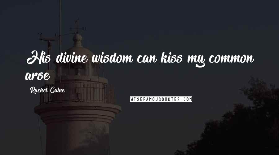 Rachel Caine Quotes: His divine wisdom can kiss my common arse