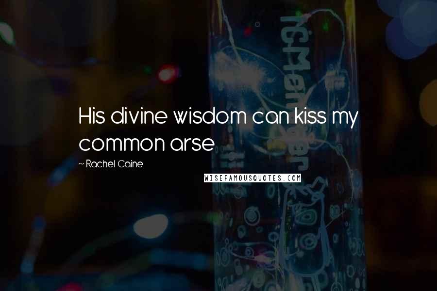 Rachel Caine Quotes: His divine wisdom can kiss my common arse