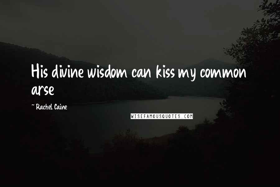 Rachel Caine Quotes: His divine wisdom can kiss my common arse