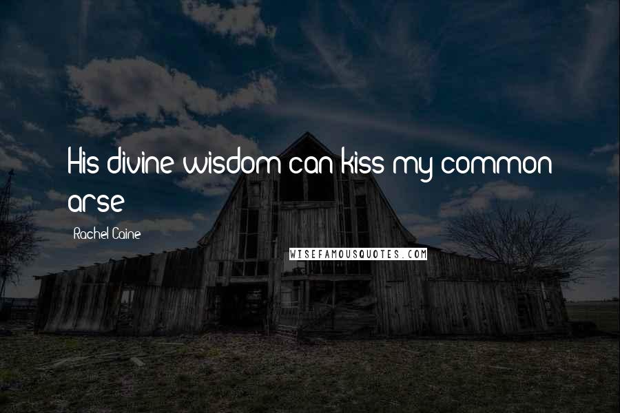 Rachel Caine Quotes: His divine wisdom can kiss my common arse