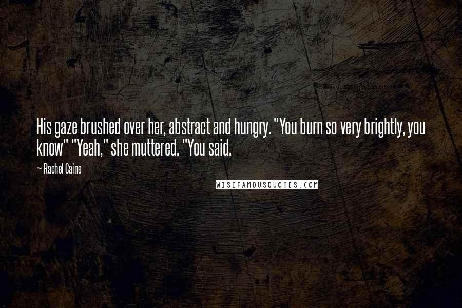 Rachel Caine Quotes: His gaze brushed over her, abstract and hungry. "You burn so very brightly, you know" "Yeah," she muttered. "You said.
