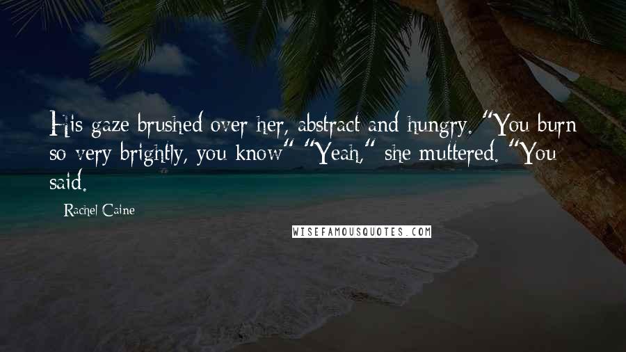 Rachel Caine Quotes: His gaze brushed over her, abstract and hungry. "You burn so very brightly, you know" "Yeah," she muttered. "You said.
