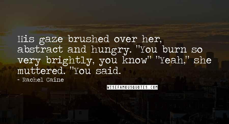 Rachel Caine Quotes: His gaze brushed over her, abstract and hungry. "You burn so very brightly, you know" "Yeah," she muttered. "You said.