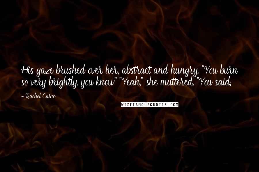 Rachel Caine Quotes: His gaze brushed over her, abstract and hungry. "You burn so very brightly, you know" "Yeah," she muttered. "You said.