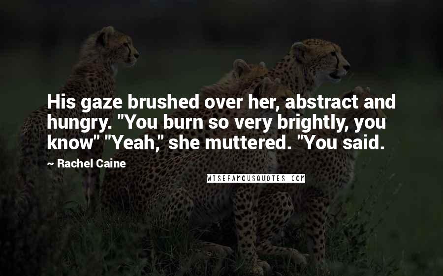 Rachel Caine Quotes: His gaze brushed over her, abstract and hungry. "You burn so very brightly, you know" "Yeah," she muttered. "You said.