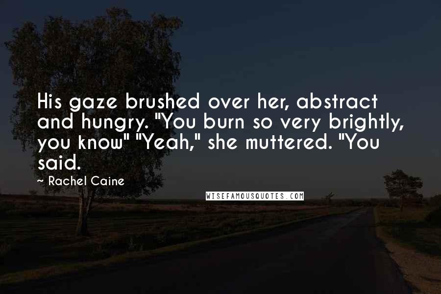 Rachel Caine Quotes: His gaze brushed over her, abstract and hungry. "You burn so very brightly, you know" "Yeah," she muttered. "You said.
