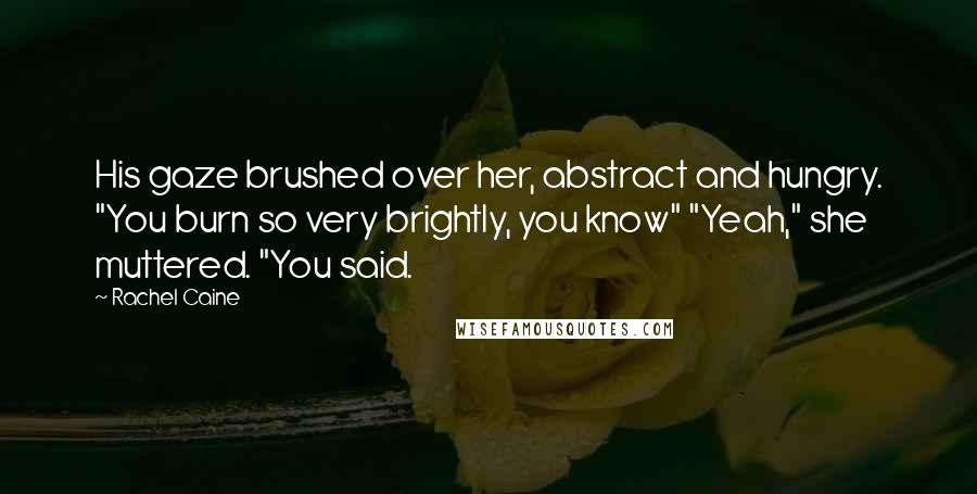 Rachel Caine Quotes: His gaze brushed over her, abstract and hungry. "You burn so very brightly, you know" "Yeah," she muttered. "You said.