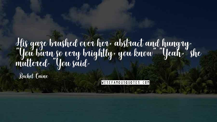 Rachel Caine Quotes: His gaze brushed over her, abstract and hungry. "You burn so very brightly, you know" "Yeah," she muttered. "You said.