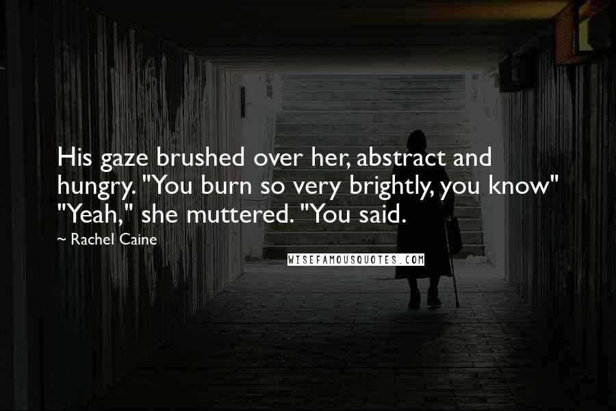 Rachel Caine Quotes: His gaze brushed over her, abstract and hungry. "You burn so very brightly, you know" "Yeah," she muttered. "You said.