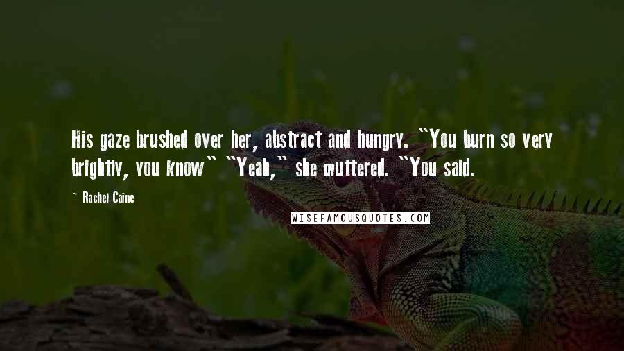 Rachel Caine Quotes: His gaze brushed over her, abstract and hungry. "You burn so very brightly, you know" "Yeah," she muttered. "You said.
