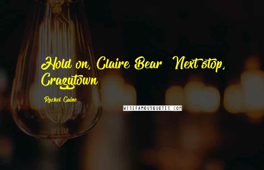 Rachel Caine Quotes: Hold on, Claire Bear! Next stop, Crazytown!