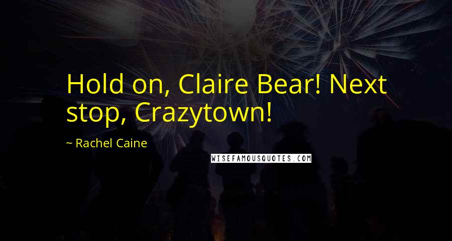 Rachel Caine Quotes: Hold on, Claire Bear! Next stop, Crazytown!