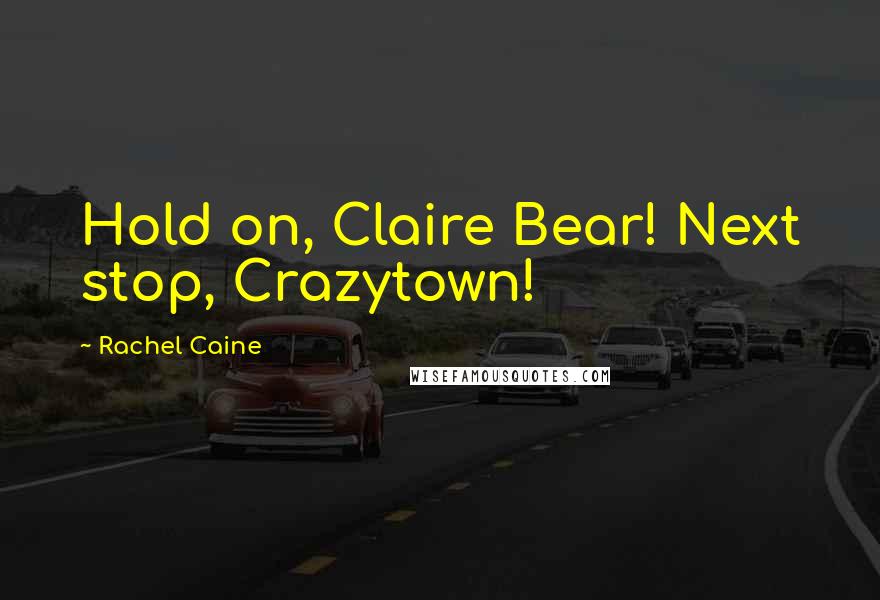 Rachel Caine Quotes: Hold on, Claire Bear! Next stop, Crazytown!