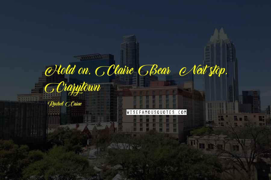 Rachel Caine Quotes: Hold on, Claire Bear! Next stop, Crazytown!
