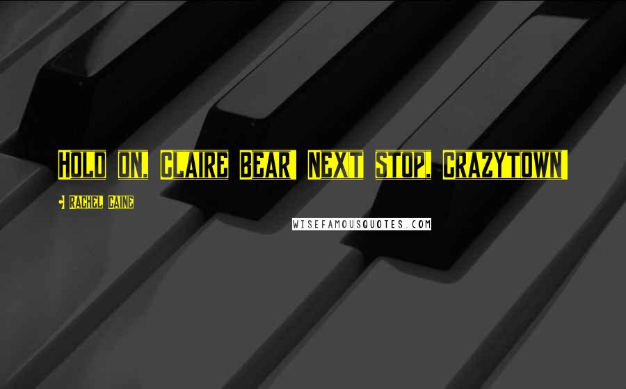Rachel Caine Quotes: Hold on, Claire Bear! Next stop, Crazytown!