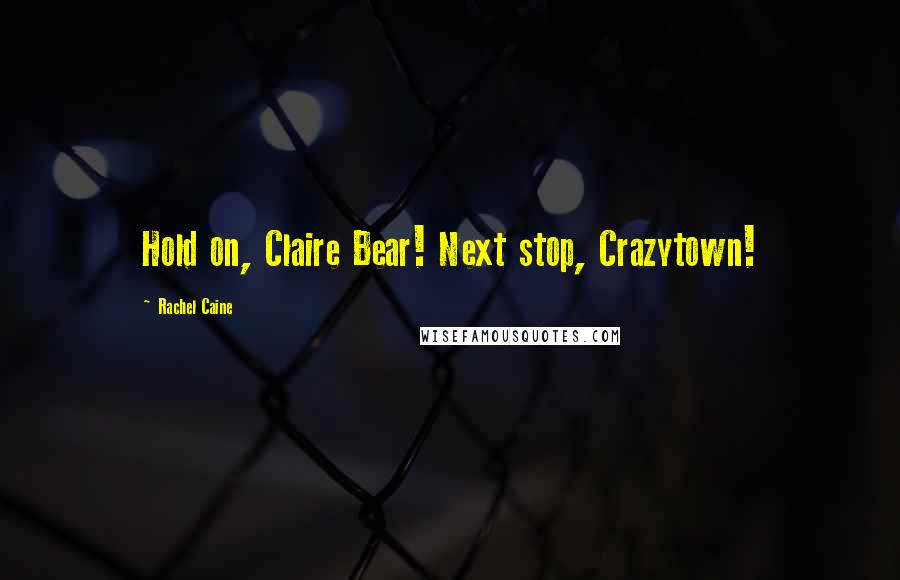 Rachel Caine Quotes: Hold on, Claire Bear! Next stop, Crazytown!