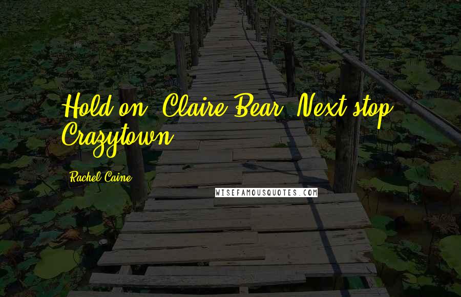 Rachel Caine Quotes: Hold on, Claire Bear! Next stop, Crazytown!