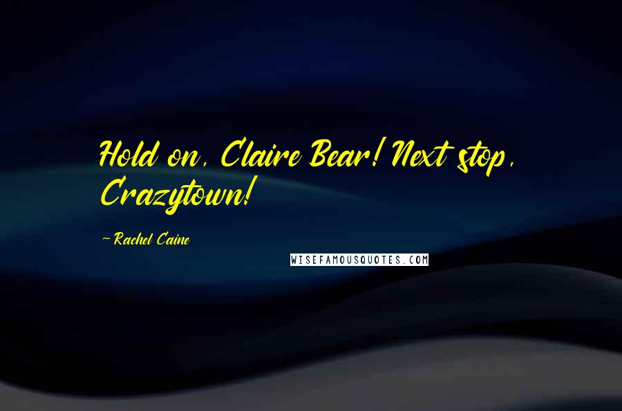 Rachel Caine Quotes: Hold on, Claire Bear! Next stop, Crazytown!