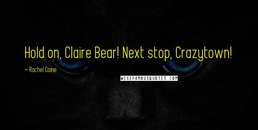 Rachel Caine Quotes: Hold on, Claire Bear! Next stop, Crazytown!