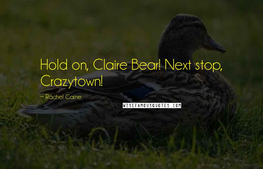 Rachel Caine Quotes: Hold on, Claire Bear! Next stop, Crazytown!