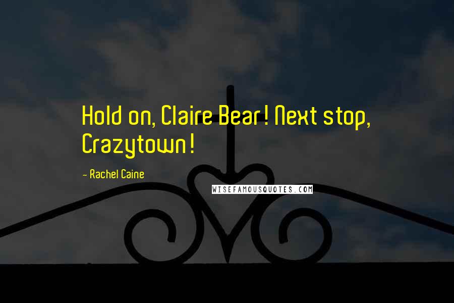 Rachel Caine Quotes: Hold on, Claire Bear! Next stop, Crazytown!