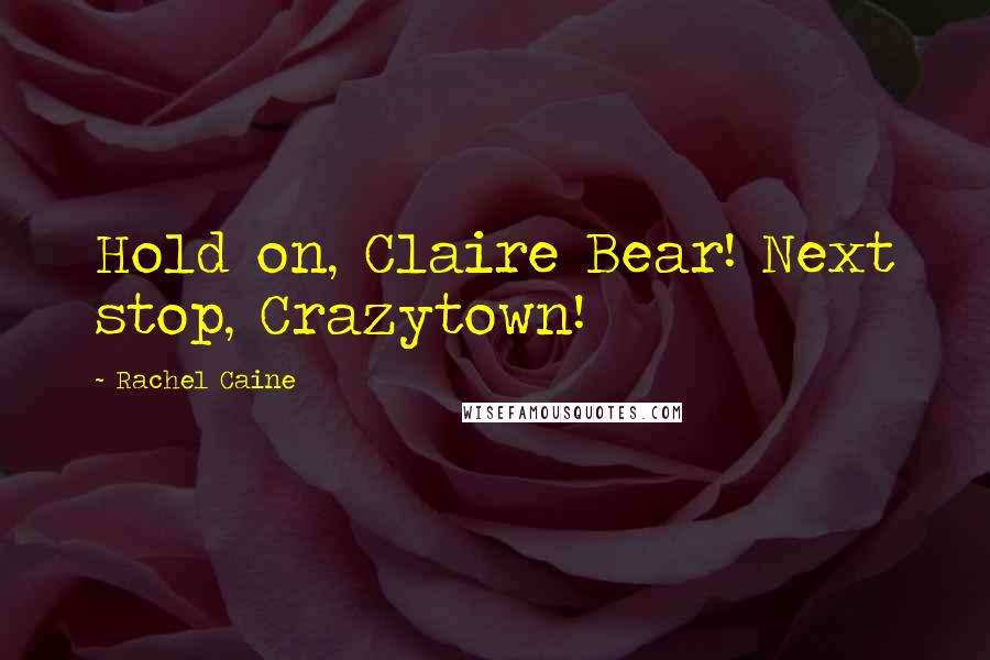 Rachel Caine Quotes: Hold on, Claire Bear! Next stop, Crazytown!