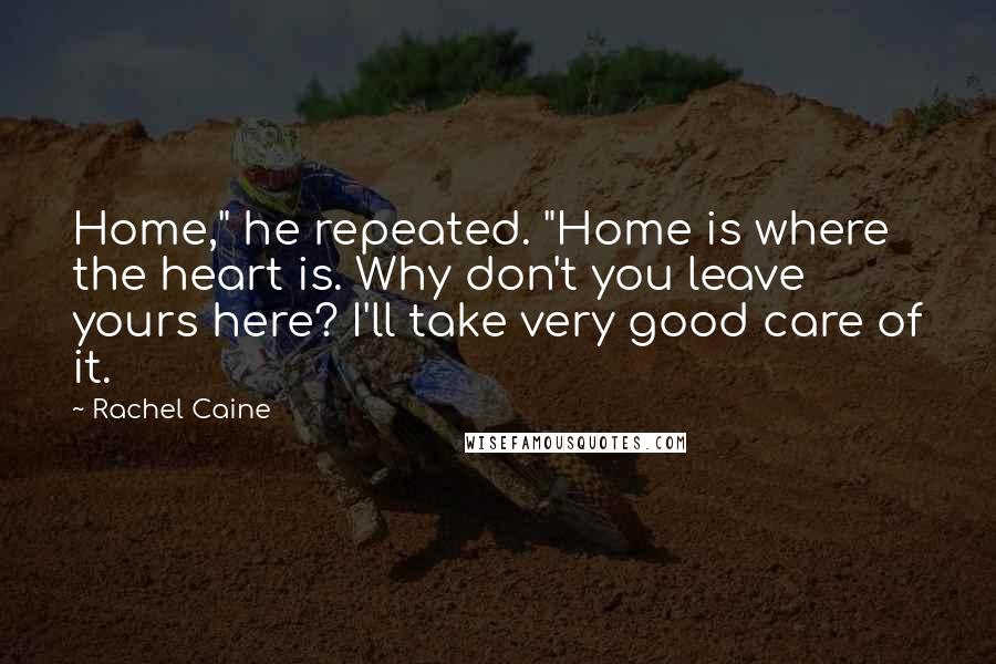 Rachel Caine Quotes: Home," he repeated. "Home is where the heart is. Why don't you leave yours here? I'll take very good care of it.