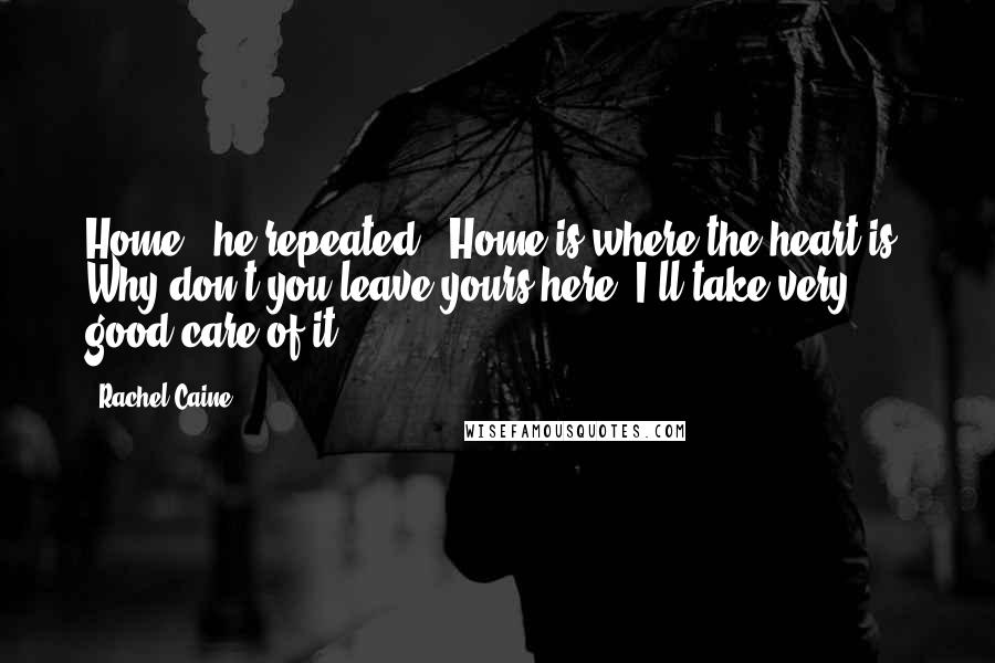 Rachel Caine Quotes: Home," he repeated. "Home is where the heart is. Why don't you leave yours here? I'll take very good care of it.