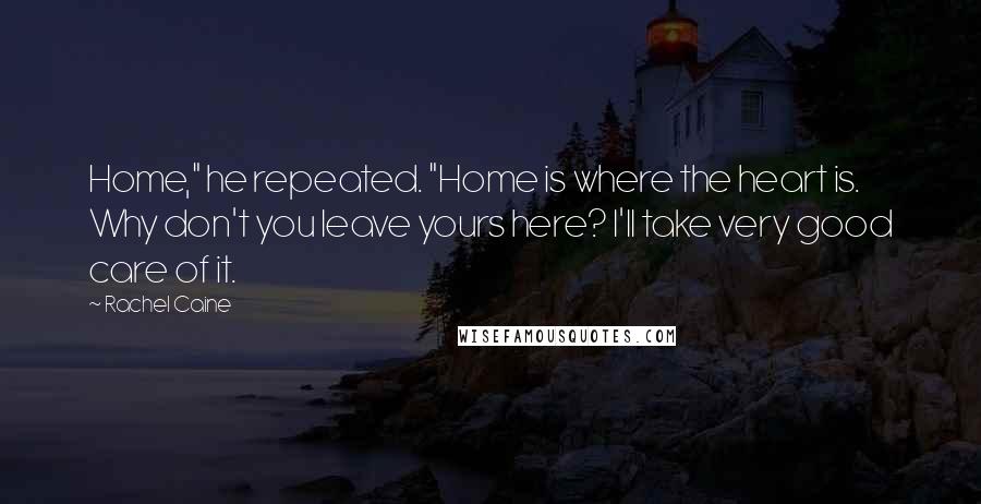 Rachel Caine Quotes: Home," he repeated. "Home is where the heart is. Why don't you leave yours here? I'll take very good care of it.