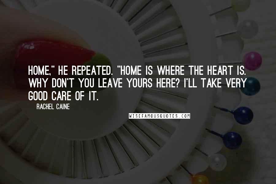 Rachel Caine Quotes: Home," he repeated. "Home is where the heart is. Why don't you leave yours here? I'll take very good care of it.