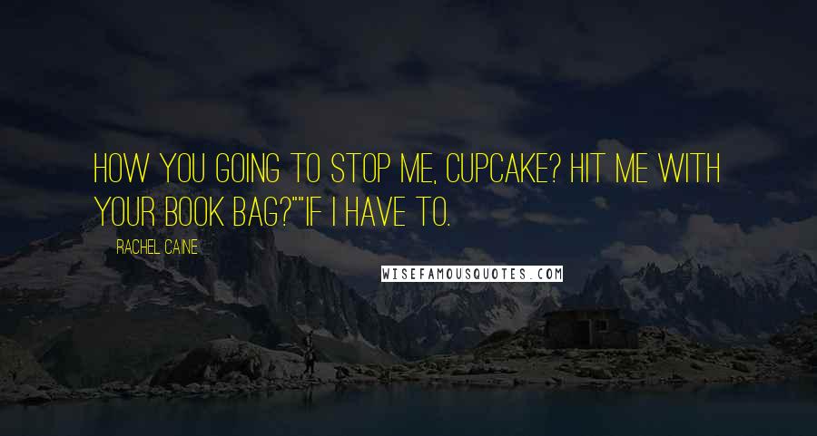 Rachel Caine Quotes: How you going to stop me, cupcake? Hit me with your book bag?""If I have to.