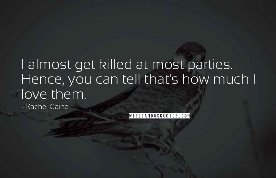 Rachel Caine Quotes: I almost get killed at most parties. Hence, you can tell that's how much I love them.