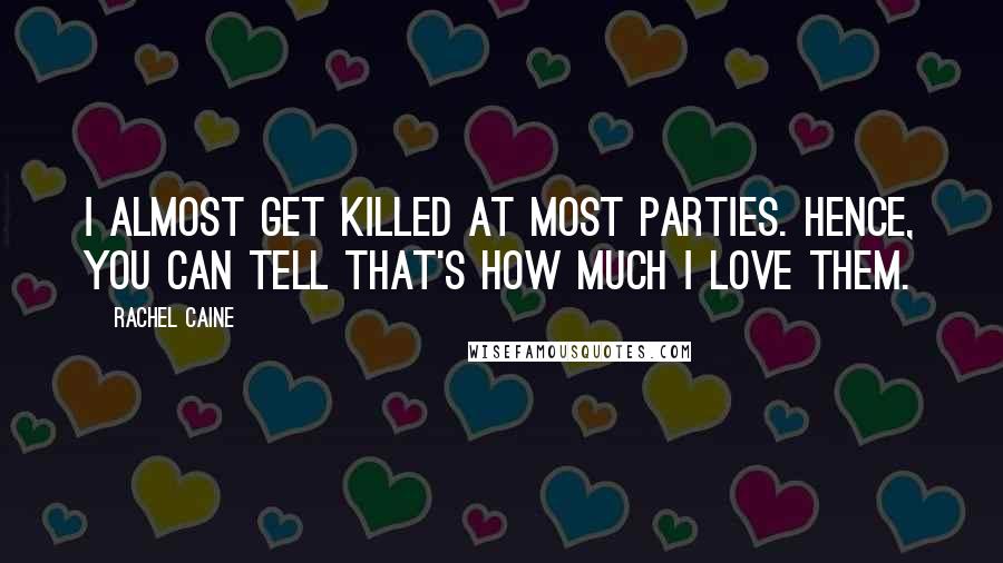 Rachel Caine Quotes: I almost get killed at most parties. Hence, you can tell that's how much I love them.