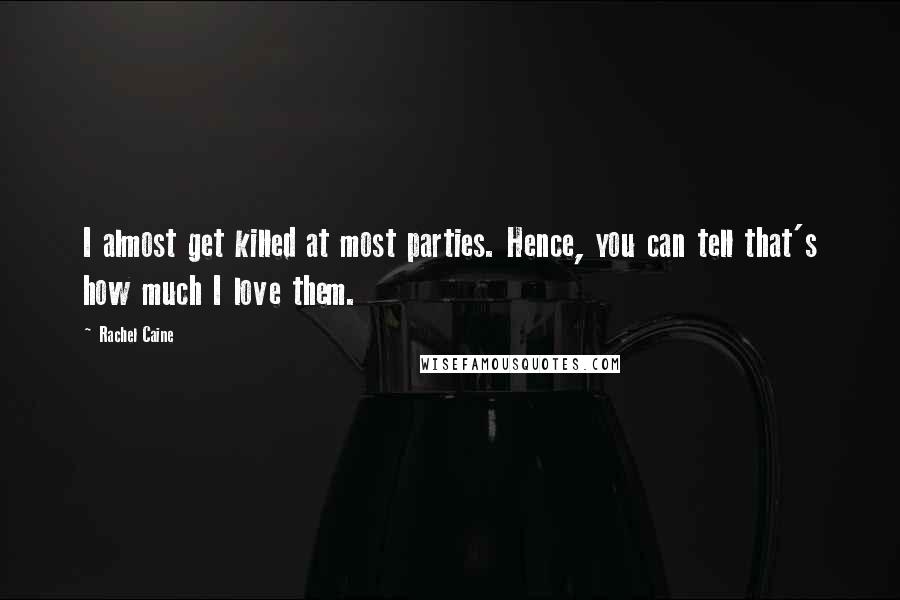 Rachel Caine Quotes: I almost get killed at most parties. Hence, you can tell that's how much I love them.