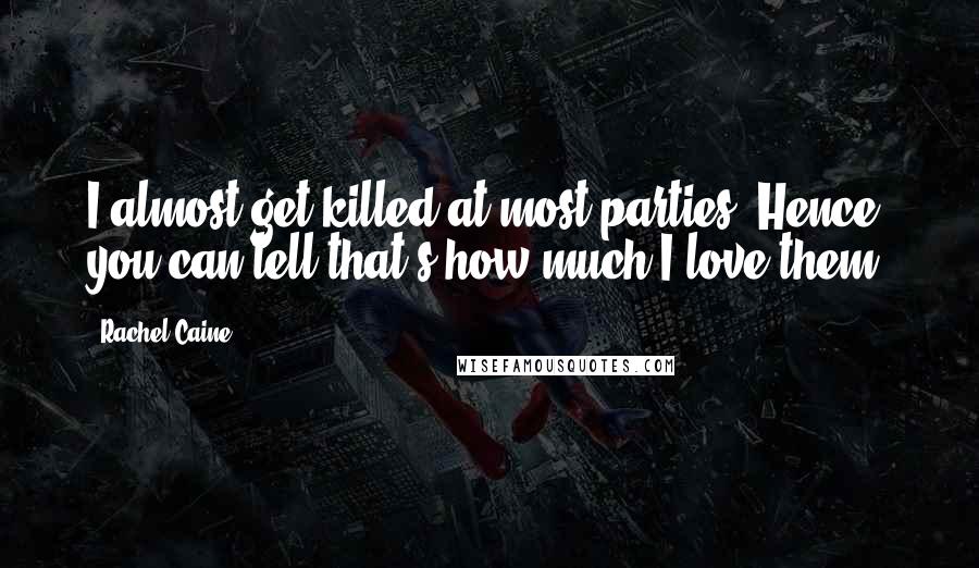 Rachel Caine Quotes: I almost get killed at most parties. Hence, you can tell that's how much I love them.