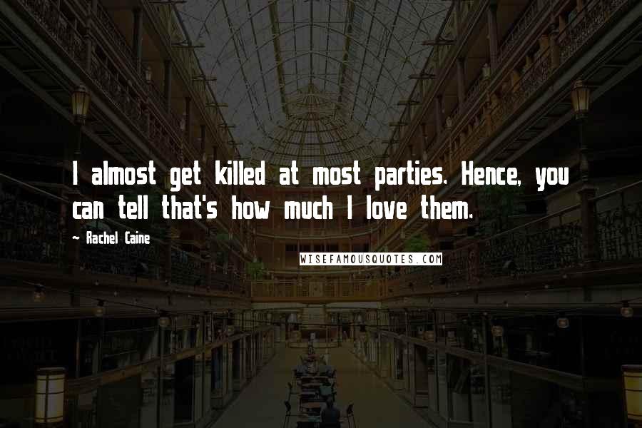 Rachel Caine Quotes: I almost get killed at most parties. Hence, you can tell that's how much I love them.