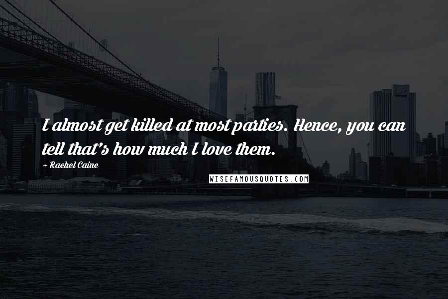 Rachel Caine Quotes: I almost get killed at most parties. Hence, you can tell that's how much I love them.