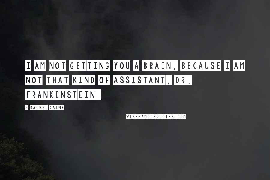 Rachel Caine Quotes: I am not getting you a brain, because I am not that kind of assistant, Dr. Frankenstein.