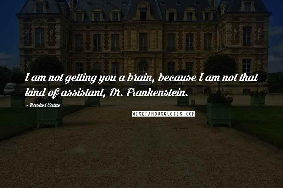 Rachel Caine Quotes: I am not getting you a brain, because I am not that kind of assistant, Dr. Frankenstein.