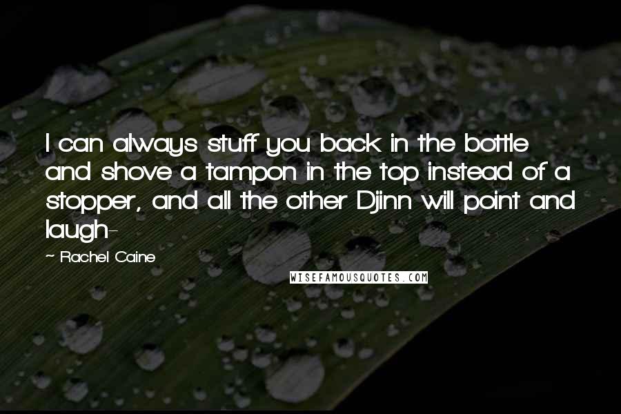 Rachel Caine Quotes: I can always stuff you back in the bottle and shove a tampon in the top instead of a stopper, and all the other Djinn will point and laugh-