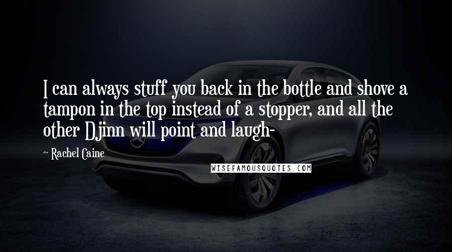 Rachel Caine Quotes: I can always stuff you back in the bottle and shove a tampon in the top instead of a stopper, and all the other Djinn will point and laugh-