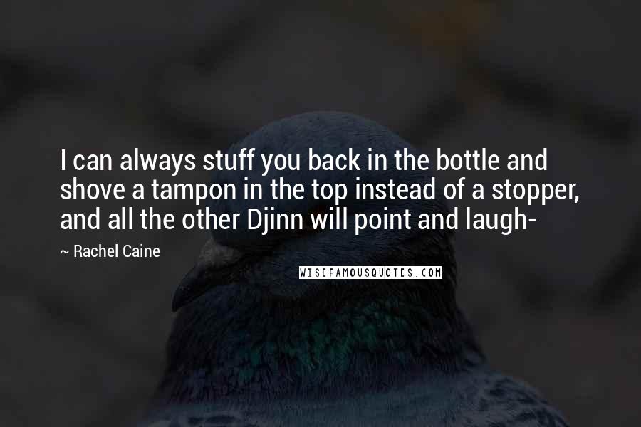 Rachel Caine Quotes: I can always stuff you back in the bottle and shove a tampon in the top instead of a stopper, and all the other Djinn will point and laugh-