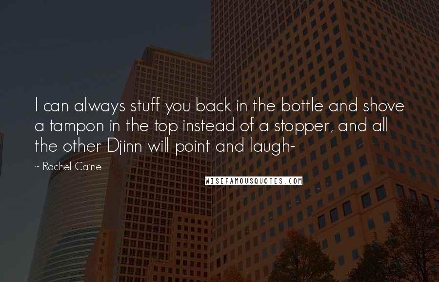 Rachel Caine Quotes: I can always stuff you back in the bottle and shove a tampon in the top instead of a stopper, and all the other Djinn will point and laugh-