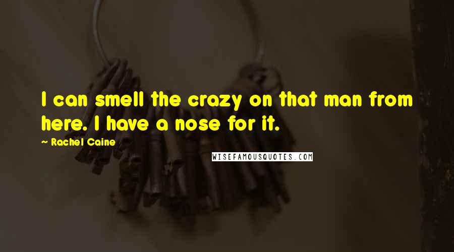 Rachel Caine Quotes: I can smell the crazy on that man from here. I have a nose for it.