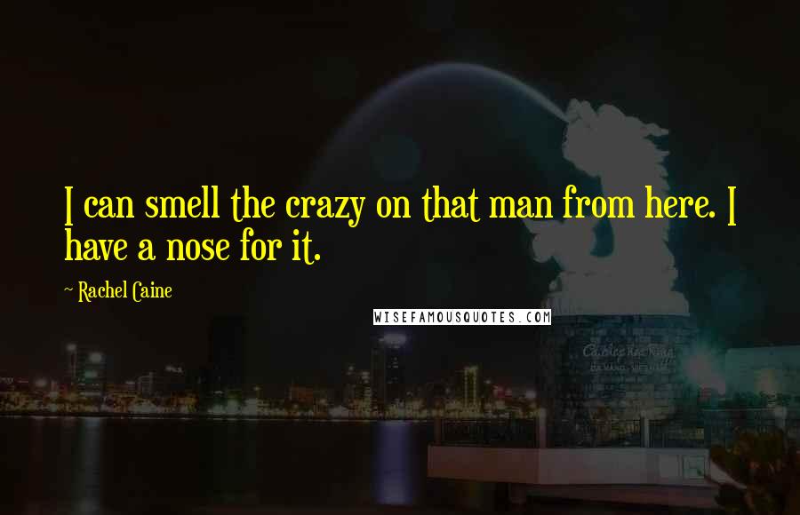 Rachel Caine Quotes: I can smell the crazy on that man from here. I have a nose for it.